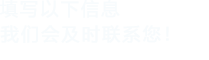 填寫以下信息，我們會在第一時間聯系您！